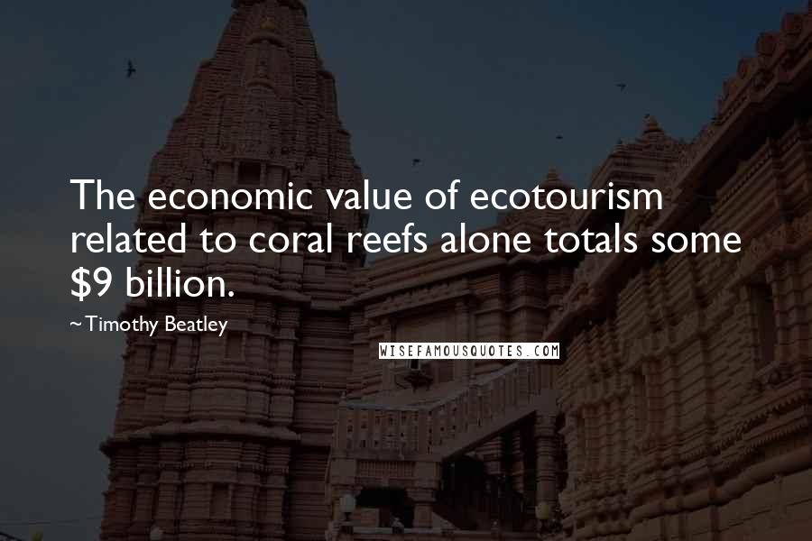 Timothy Beatley Quotes: The economic value of ecotourism related to coral reefs alone totals some $9 billion.