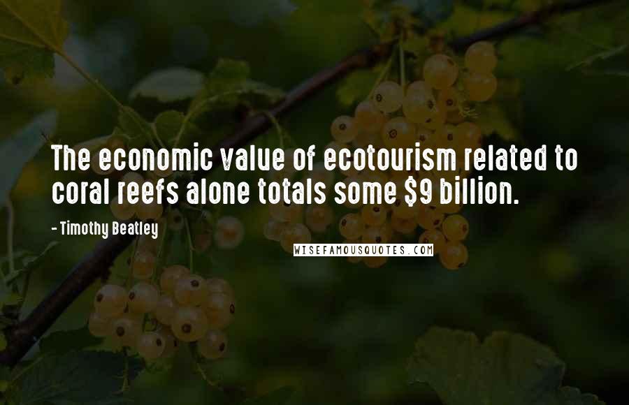 Timothy Beatley Quotes: The economic value of ecotourism related to coral reefs alone totals some $9 billion.