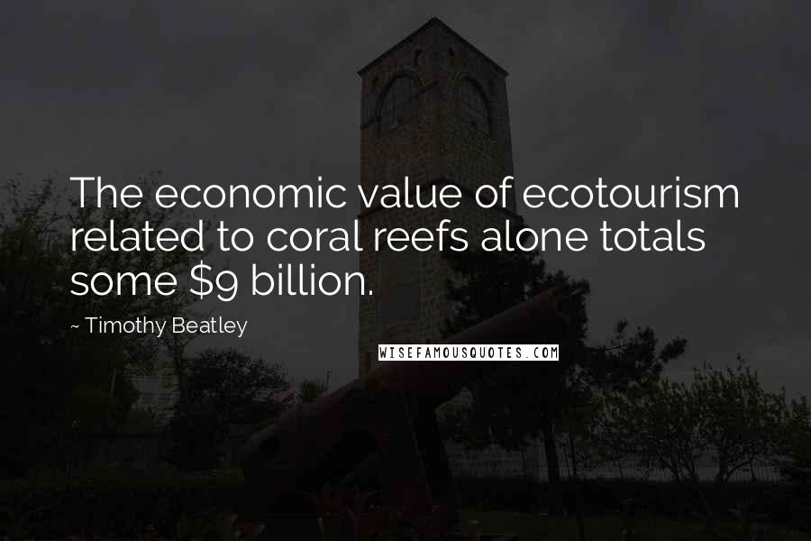 Timothy Beatley Quotes: The economic value of ecotourism related to coral reefs alone totals some $9 billion.