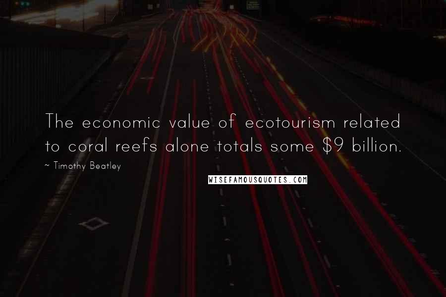 Timothy Beatley Quotes: The economic value of ecotourism related to coral reefs alone totals some $9 billion.