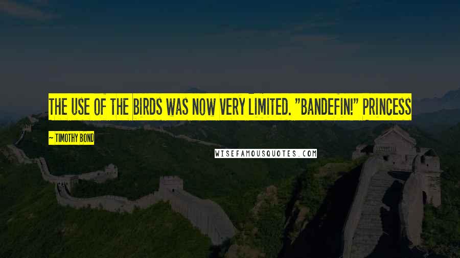 Timothy Bond Quotes: The use of the birds was now very limited. "Bandefin!" Princess