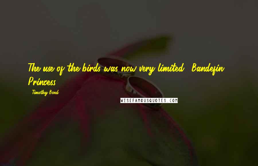Timothy Bond Quotes: The use of the birds was now very limited. "Bandefin!" Princess