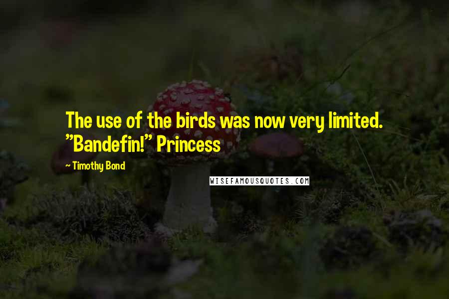 Timothy Bond Quotes: The use of the birds was now very limited. "Bandefin!" Princess