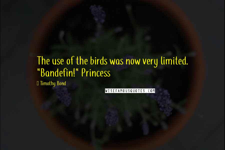Timothy Bond Quotes: The use of the birds was now very limited. "Bandefin!" Princess