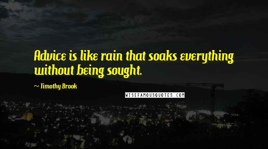 Timothy Brook Quotes: Advice is like rain that soaks everything without being sought.