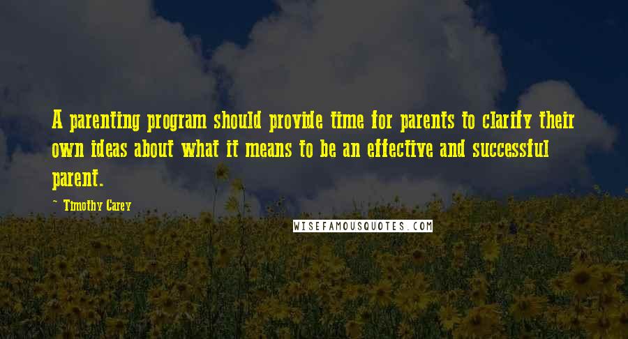 Timothy Carey Quotes: A parenting program should provide time for parents to clarify their own ideas about what it means to be an effective and successful parent.