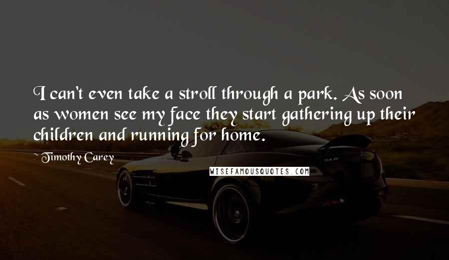 Timothy Carey Quotes: I can't even take a stroll through a park. As soon as women see my face they start gathering up their children and running for home.