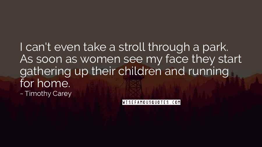 Timothy Carey Quotes: I can't even take a stroll through a park. As soon as women see my face they start gathering up their children and running for home.
