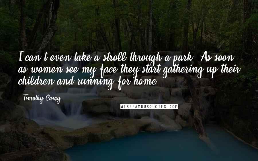 Timothy Carey Quotes: I can't even take a stroll through a park. As soon as women see my face they start gathering up their children and running for home.