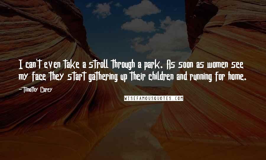 Timothy Carey Quotes: I can't even take a stroll through a park. As soon as women see my face they start gathering up their children and running for home.