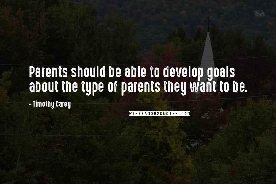 Timothy Carey Quotes: Parents should be able to develop goals about the type of parents they want to be.