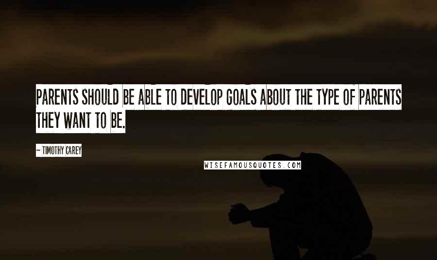 Timothy Carey Quotes: Parents should be able to develop goals about the type of parents they want to be.