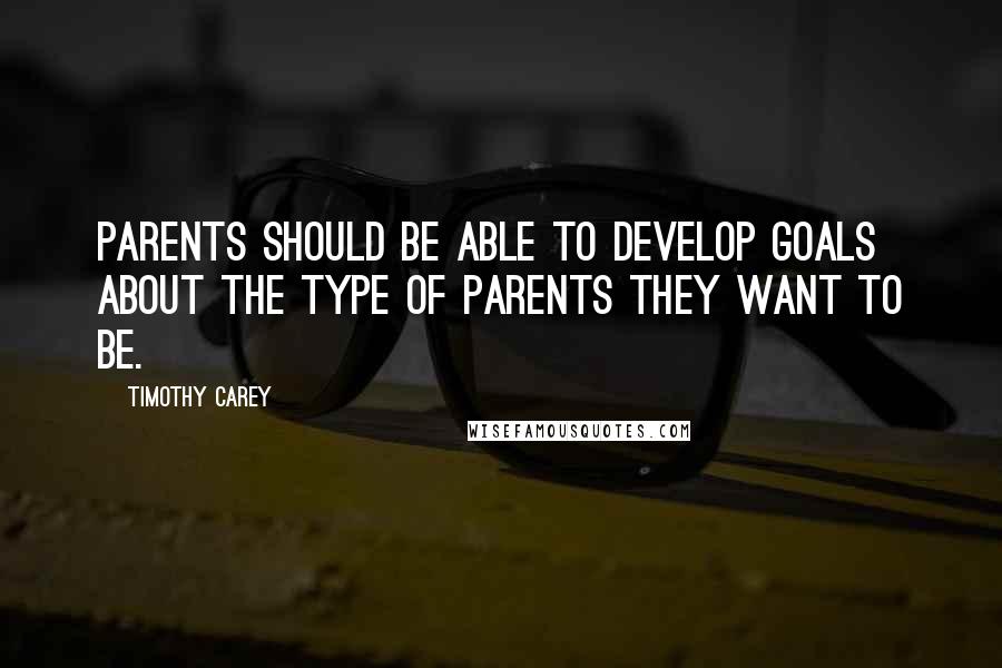 Timothy Carey Quotes: Parents should be able to develop goals about the type of parents they want to be.