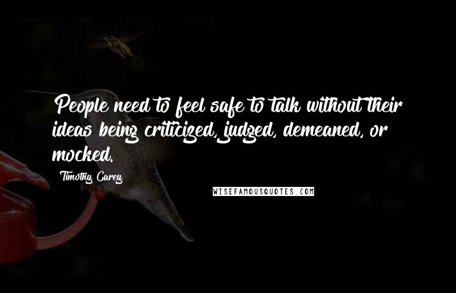 Timothy Carey Quotes: People need to feel safe to talk without their ideas being criticized, judged, demeaned, or mocked.