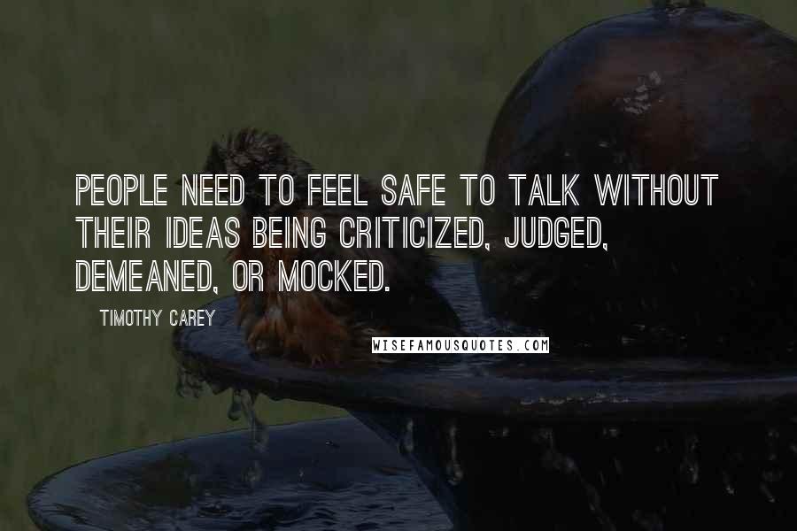 Timothy Carey Quotes: People need to feel safe to talk without their ideas being criticized, judged, demeaned, or mocked.