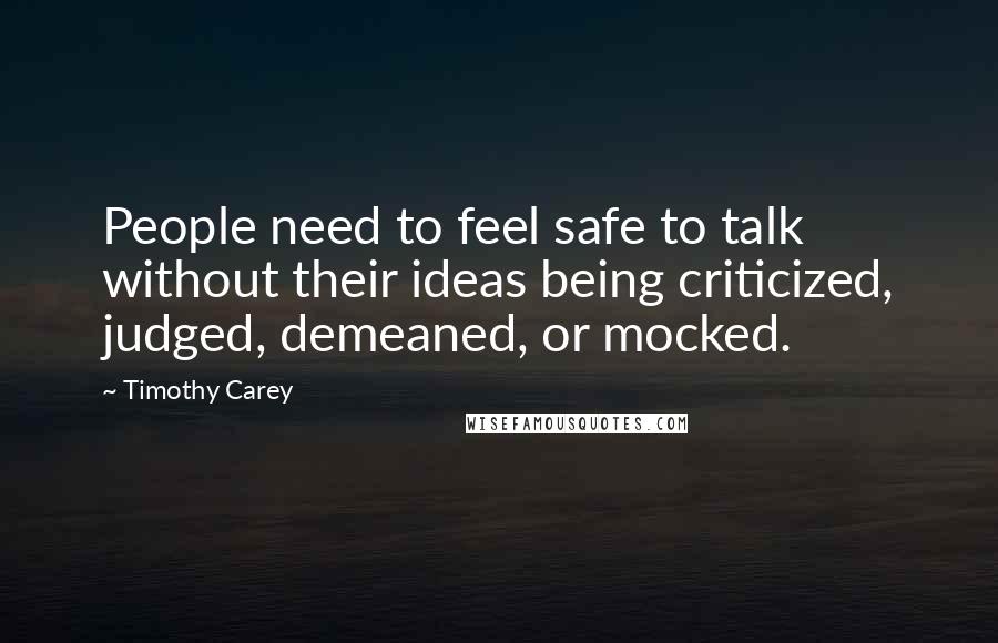 Timothy Carey Quotes: People need to feel safe to talk without their ideas being criticized, judged, demeaned, or mocked.