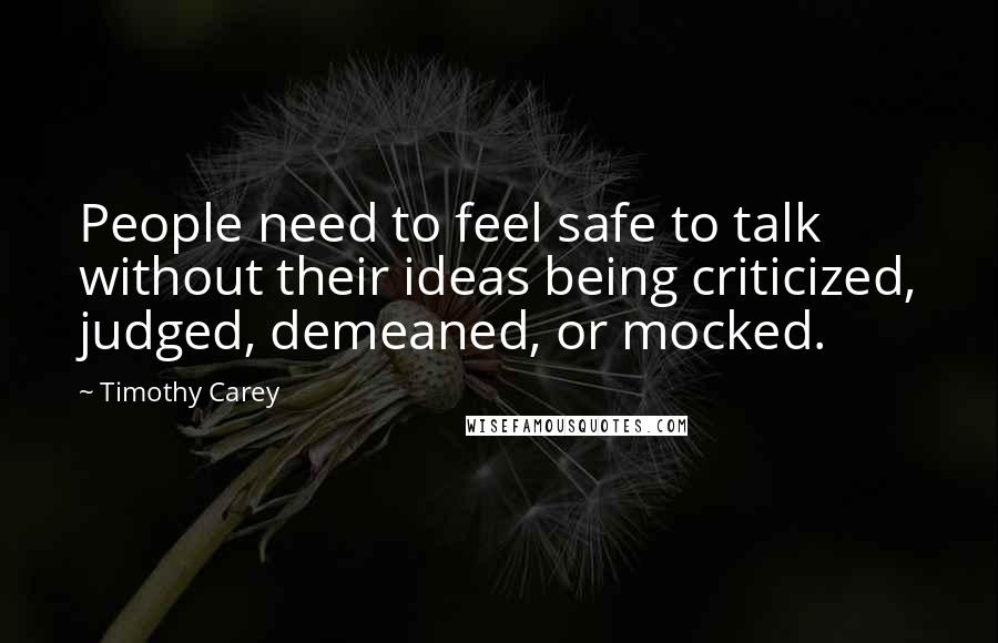 Timothy Carey Quotes: People need to feel safe to talk without their ideas being criticized, judged, demeaned, or mocked.