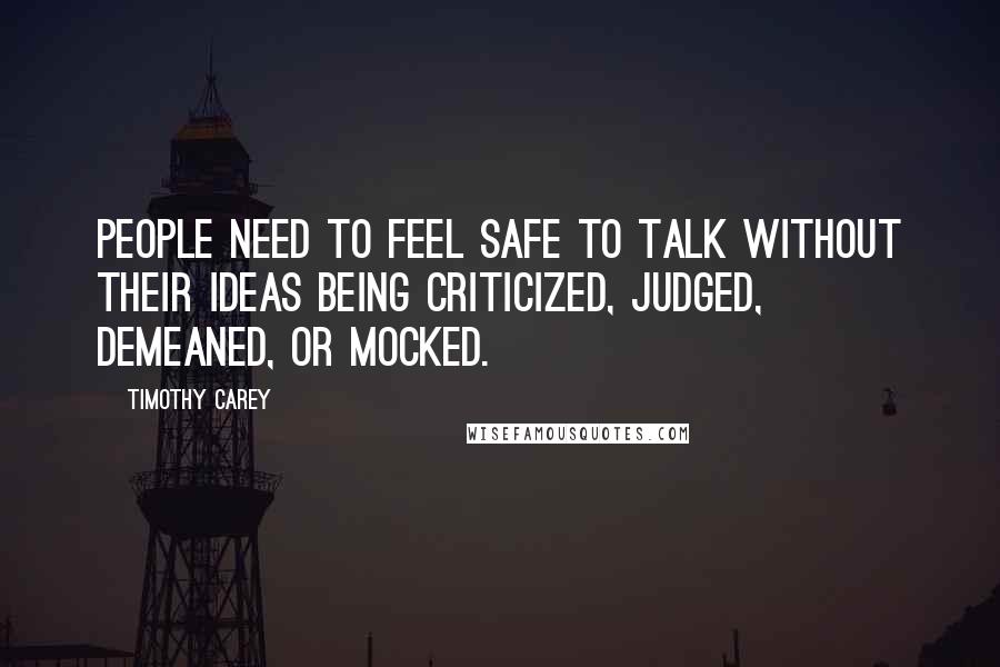 Timothy Carey Quotes: People need to feel safe to talk without their ideas being criticized, judged, demeaned, or mocked.
