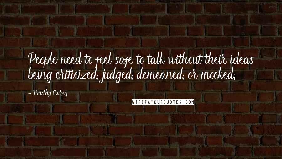 Timothy Carey Quotes: People need to feel safe to talk without their ideas being criticized, judged, demeaned, or mocked.