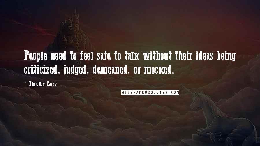 Timothy Carey Quotes: People need to feel safe to talk without their ideas being criticized, judged, demeaned, or mocked.