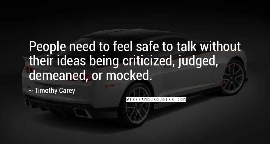 Timothy Carey Quotes: People need to feel safe to talk without their ideas being criticized, judged, demeaned, or mocked.