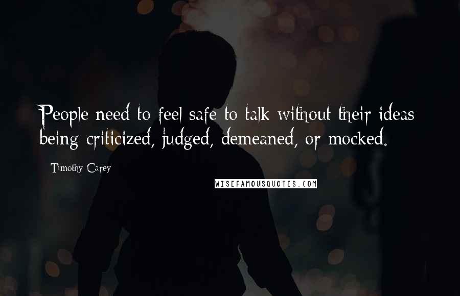 Timothy Carey Quotes: People need to feel safe to talk without their ideas being criticized, judged, demeaned, or mocked.