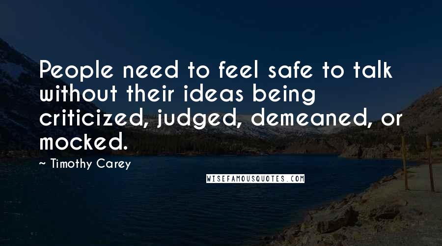 Timothy Carey Quotes: People need to feel safe to talk without their ideas being criticized, judged, demeaned, or mocked.