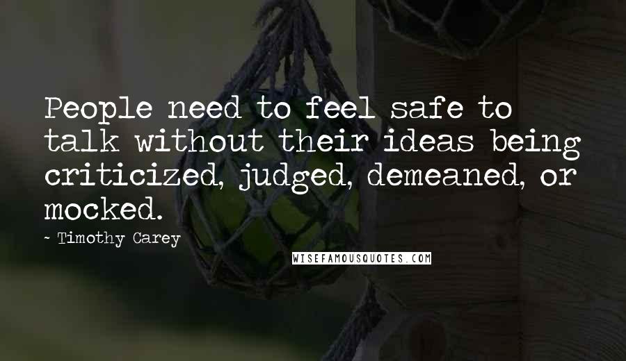 Timothy Carey Quotes: People need to feel safe to talk without their ideas being criticized, judged, demeaned, or mocked.