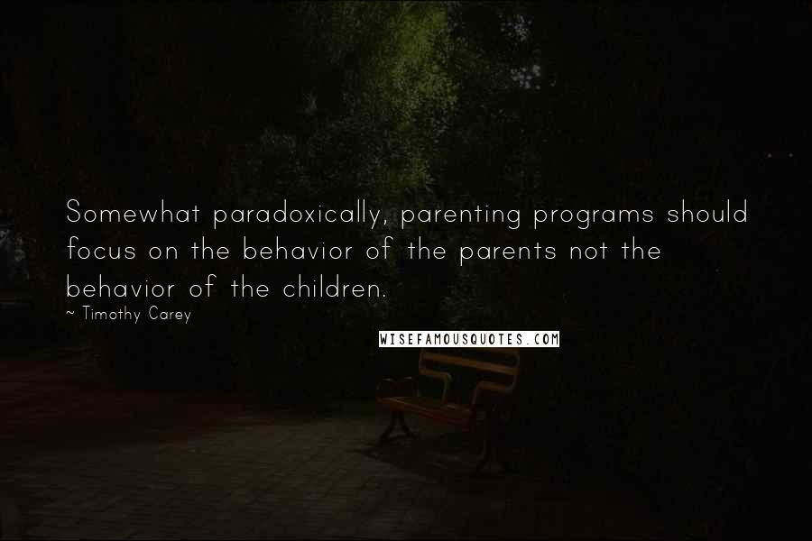 Timothy Carey Quotes: Somewhat paradoxically, parenting programs should focus on the behavior of the parents not the behavior of the children.