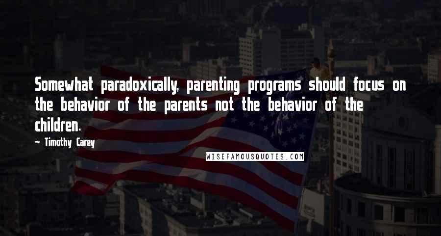 Timothy Carey Quotes: Somewhat paradoxically, parenting programs should focus on the behavior of the parents not the behavior of the children.