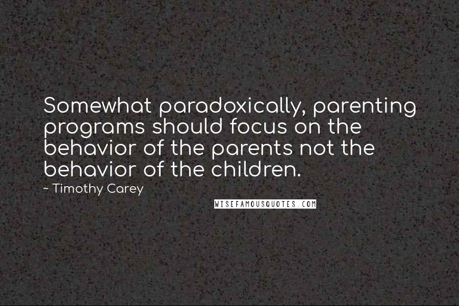Timothy Carey Quotes: Somewhat paradoxically, parenting programs should focus on the behavior of the parents not the behavior of the children.