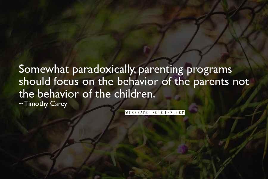 Timothy Carey Quotes: Somewhat paradoxically, parenting programs should focus on the behavior of the parents not the behavior of the children.