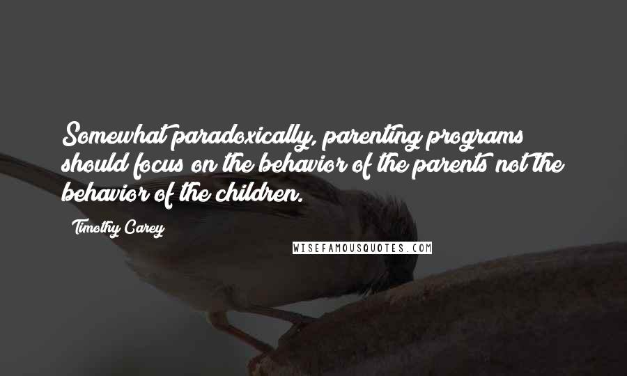 Timothy Carey Quotes: Somewhat paradoxically, parenting programs should focus on the behavior of the parents not the behavior of the children.