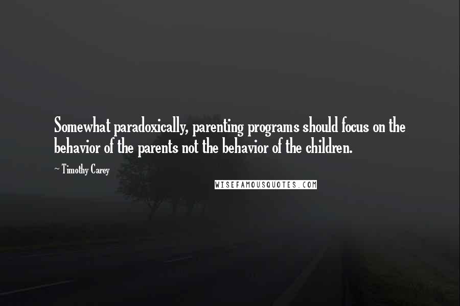 Timothy Carey Quotes: Somewhat paradoxically, parenting programs should focus on the behavior of the parents not the behavior of the children.