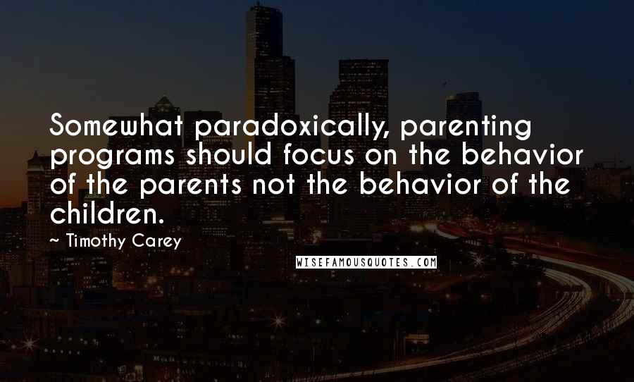 Timothy Carey Quotes: Somewhat paradoxically, parenting programs should focus on the behavior of the parents not the behavior of the children.