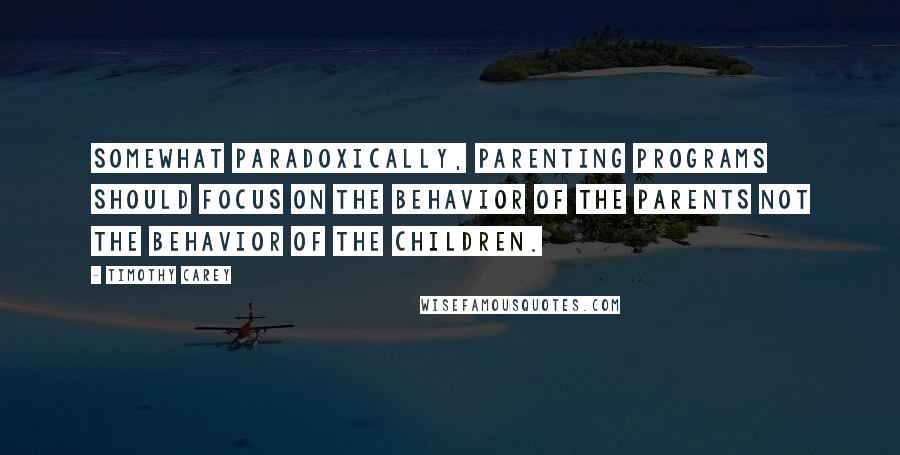 Timothy Carey Quotes: Somewhat paradoxically, parenting programs should focus on the behavior of the parents not the behavior of the children.