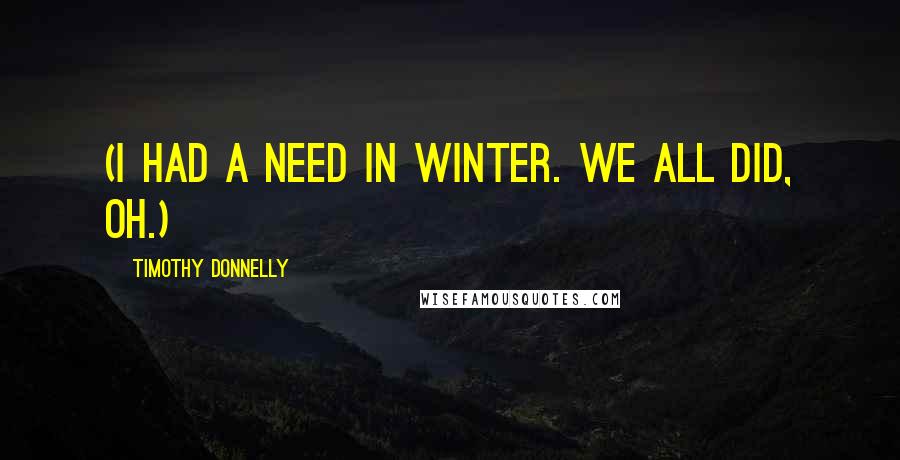 Timothy Donnelly Quotes: (I had a need in winter. We all did, oh.)