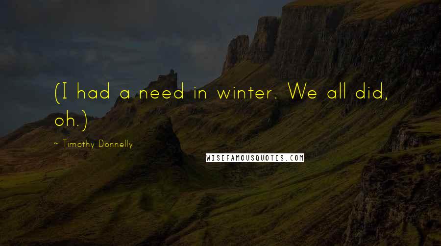 Timothy Donnelly Quotes: (I had a need in winter. We all did, oh.)