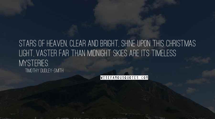 Timothy Dudley-Smith Quotes: Stars of heaven, clear and bright, Shine upon this Christmas light, Vaster far than midnight skies Are its timeless mysteries.