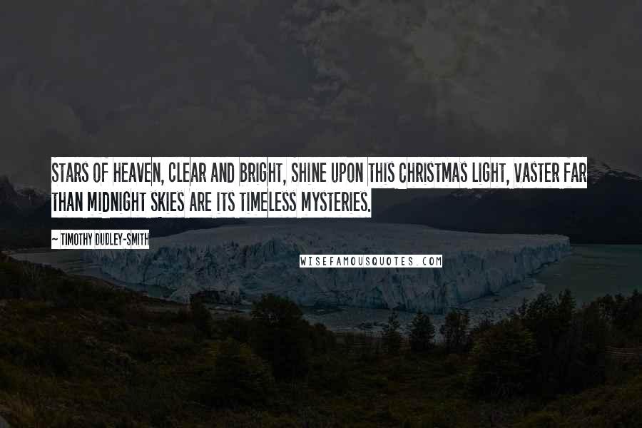 Timothy Dudley-Smith Quotes: Stars of heaven, clear and bright, Shine upon this Christmas light, Vaster far than midnight skies Are its timeless mysteries.