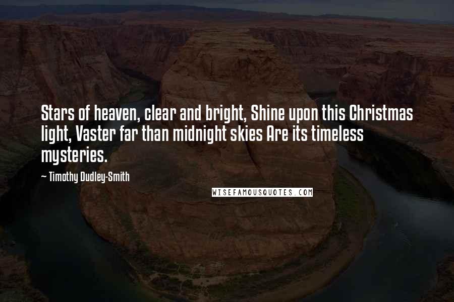 Timothy Dudley-Smith Quotes: Stars of heaven, clear and bright, Shine upon this Christmas light, Vaster far than midnight skies Are its timeless mysteries.