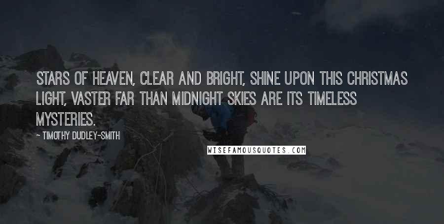 Timothy Dudley-Smith Quotes: Stars of heaven, clear and bright, Shine upon this Christmas light, Vaster far than midnight skies Are its timeless mysteries.