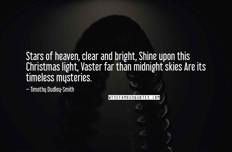 Timothy Dudley-Smith Quotes: Stars of heaven, clear and bright, Shine upon this Christmas light, Vaster far than midnight skies Are its timeless mysteries.