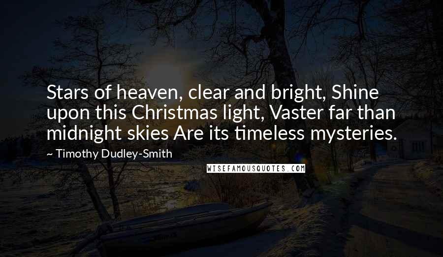 Timothy Dudley-Smith Quotes: Stars of heaven, clear and bright, Shine upon this Christmas light, Vaster far than midnight skies Are its timeless mysteries.