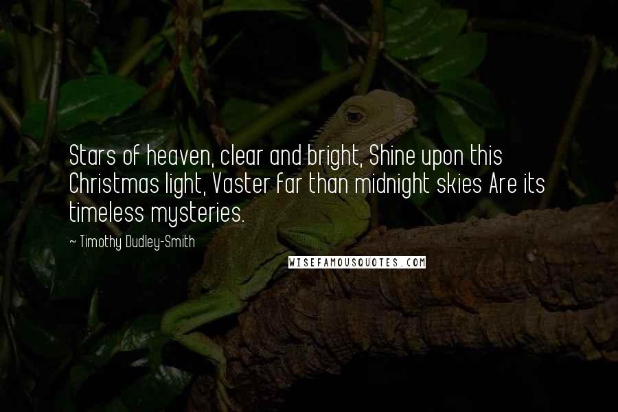 Timothy Dudley-Smith Quotes: Stars of heaven, clear and bright, Shine upon this Christmas light, Vaster far than midnight skies Are its timeless mysteries.