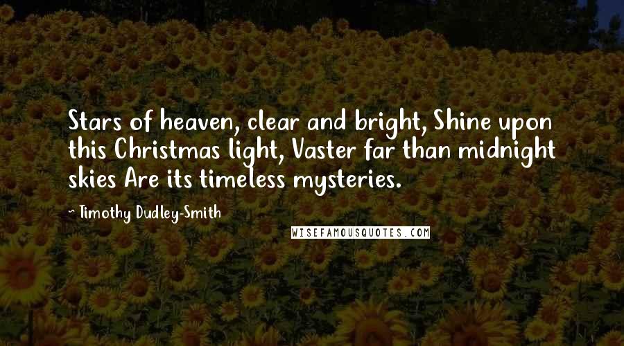 Timothy Dudley-Smith Quotes: Stars of heaven, clear and bright, Shine upon this Christmas light, Vaster far than midnight skies Are its timeless mysteries.