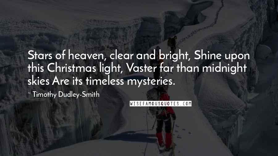 Timothy Dudley-Smith Quotes: Stars of heaven, clear and bright, Shine upon this Christmas light, Vaster far than midnight skies Are its timeless mysteries.