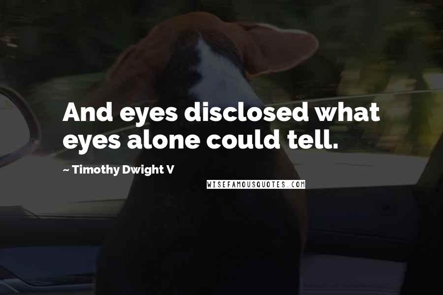 Timothy Dwight V Quotes: And eyes disclosed what eyes alone could tell.