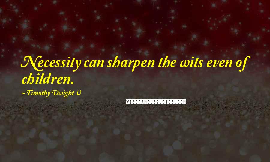 Timothy Dwight V Quotes: Necessity can sharpen the wits even of children.