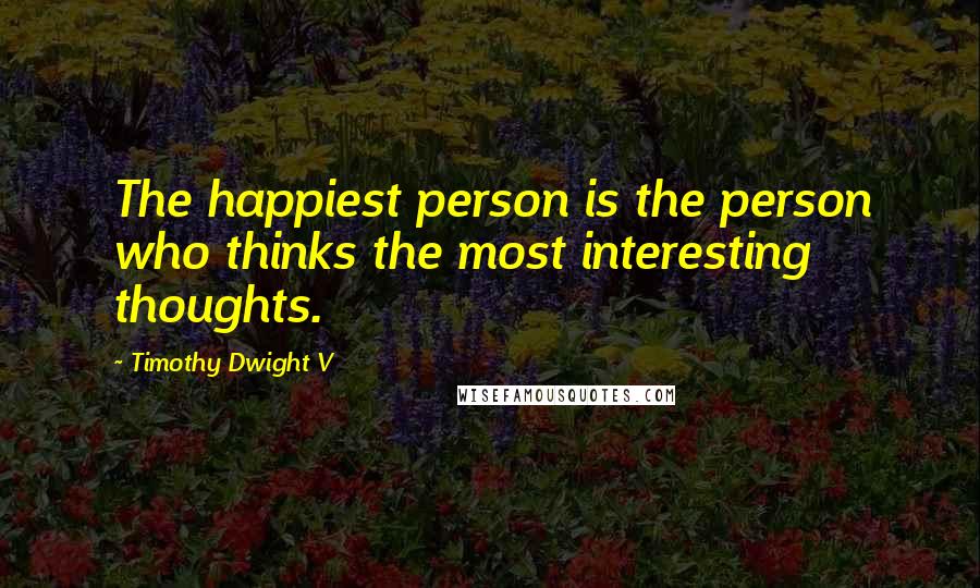 Timothy Dwight V Quotes: The happiest person is the person who thinks the most interesting thoughts.